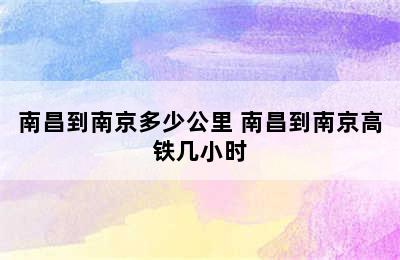 南昌到南京多少公里 南昌到南京高铁几小时